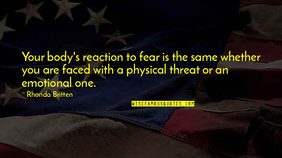 Reaction To Quotes By Rhonda Britten: Your body's reaction to fear is the same