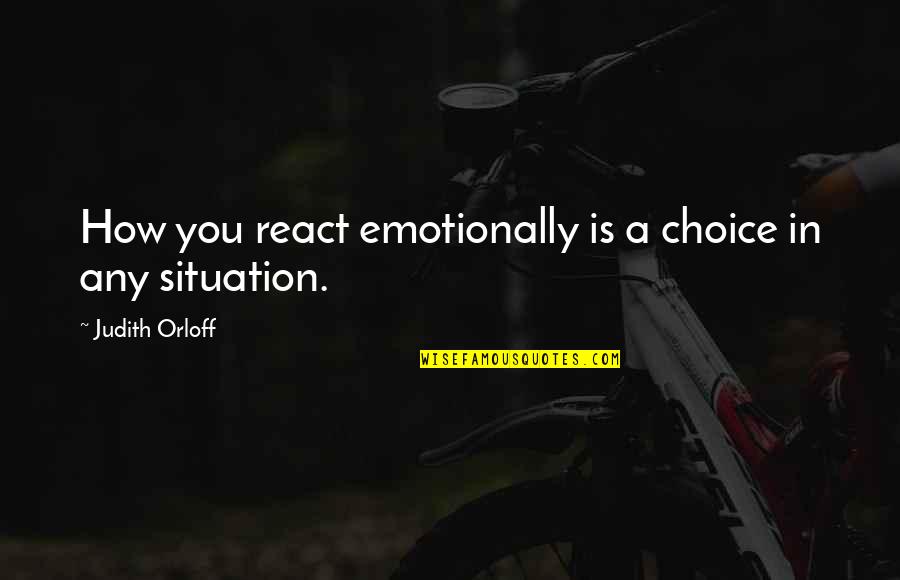 Reaction To Situation Quotes By Judith Orloff: How you react emotionally is a choice in