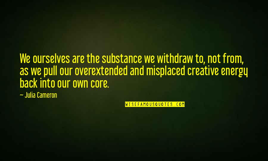 Reaction To Situation Quotes By Julia Cameron: We ourselves are the substance we withdraw to,