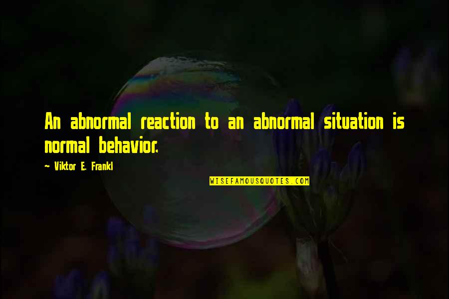 Reaction To Situation Quotes By Viktor E. Frankl: An abnormal reaction to an abnormal situation is