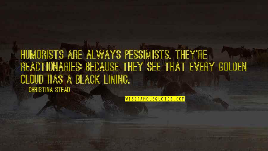Reactionaries Quotes By Christina Stead: Humorists are always pessimists. They're reactionaries: because they Reactionaries Quotes By Christina Stead: Humorists are always pessimists. They're reactionaries: because they