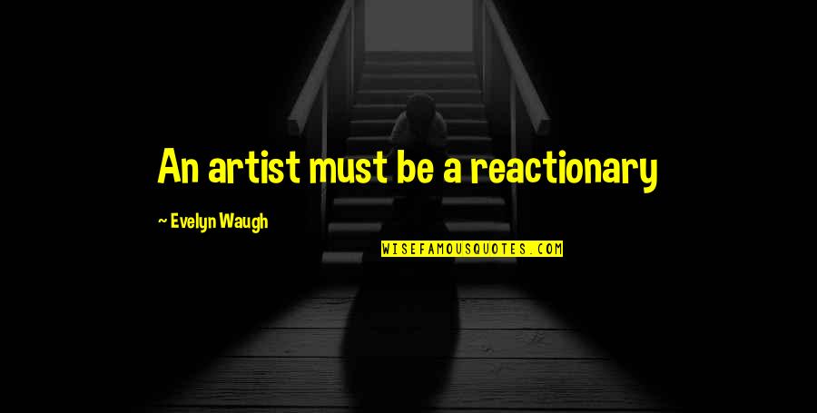 Reactionaries Quotes By Evelyn Waugh: An artist must be a reactionary Reactionaries Quotes By Evelyn Waugh: An artist must be a reactionary