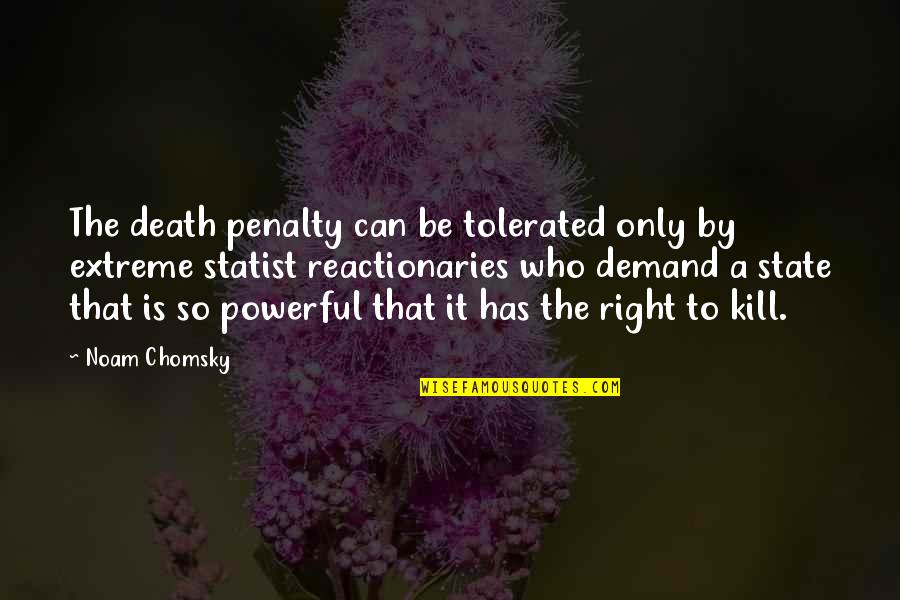 Reactionaries Quotes By Noam Chomsky: The death penalty can be tolerated only by Reactionaries Quotes By Noam Chomsky: The death penalty can be tolerated only by