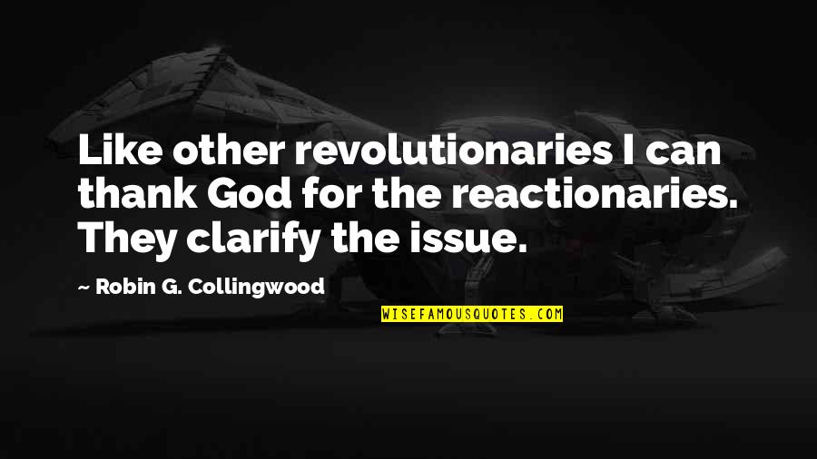 Reactionaries Quotes By Robin G. Collingwood: Like other revolutionaries I can thank God for Reactionaries Quotes By Robin G. Collingwood: Like other revolutionaries I can thank God for