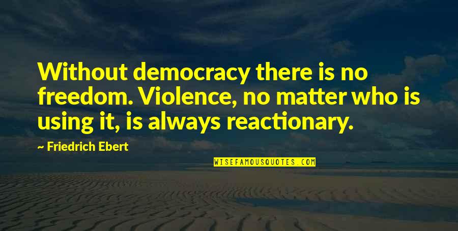 Reactionary Quotes By Friedrich Ebert: Without democracy there is no freedom. Violence, no