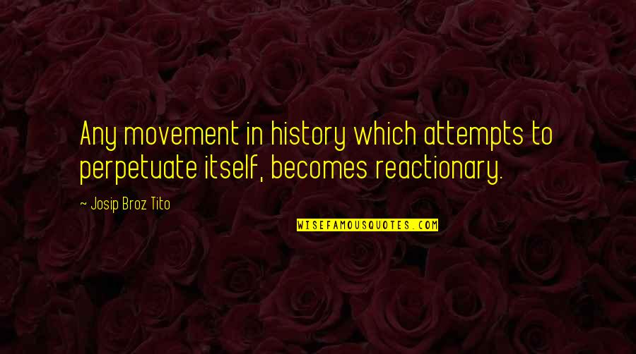 Reactionary Quotes By Josip Broz Tito: Any movement in history which attempts to perpetuate