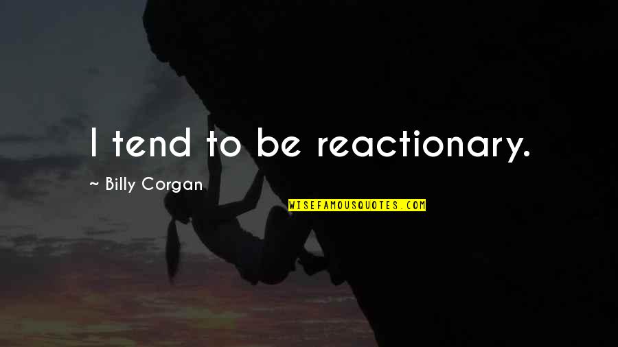 Reactionary's Quotes By Billy Corgan: I tend to be reactionary. Reactionary's Quotes By Billy Corgan: I tend to be reactionary.