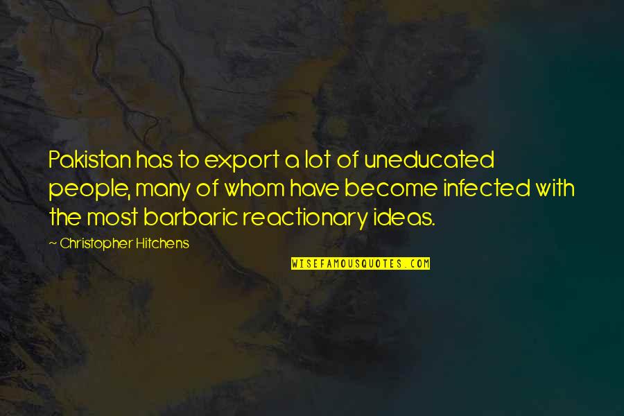 Reactionary's Quotes By Christopher Hitchens: Pakistan has to export a lot of uneducated Reactionary's Quotes By Christopher Hitchens: Pakistan has to export a lot of uneducated
