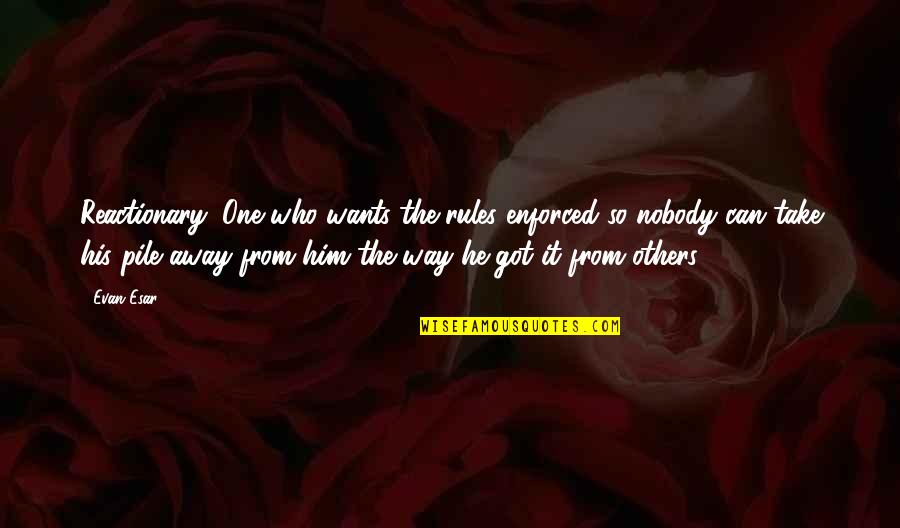Reactionary's Quotes By Evan Esar: Reactionary: One who wants the rules enforced so Reactionary's Quotes By Evan Esar: Reactionary: One who wants the rules enforced so