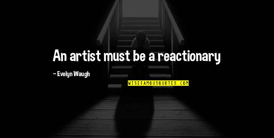 Reactionary's Quotes By Evelyn Waugh: An artist must be a reactionary Reactionary's Quotes By Evelyn Waugh: An artist must be a reactionary