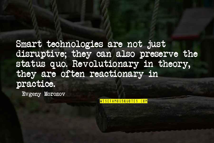 Reactionary's Quotes By Evgeny Morozov: Smart technologies are not just disruptive; they can Reactionary's Quotes By Evgeny Morozov: Smart technologies are not just disruptive; they can