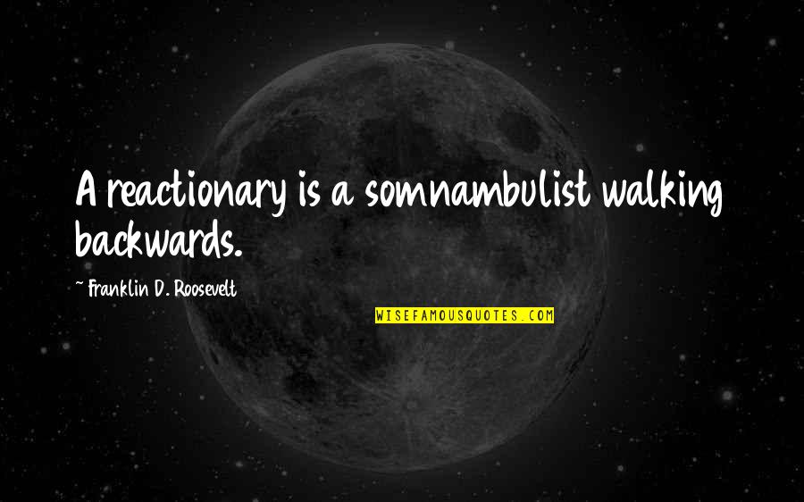 Reactionary's Quotes By Franklin D. Roosevelt: A reactionary is a somnambulist walking backwards. Reactionary's Quotes By Franklin D. Roosevelt: A reactionary is a somnambulist walking backwards.