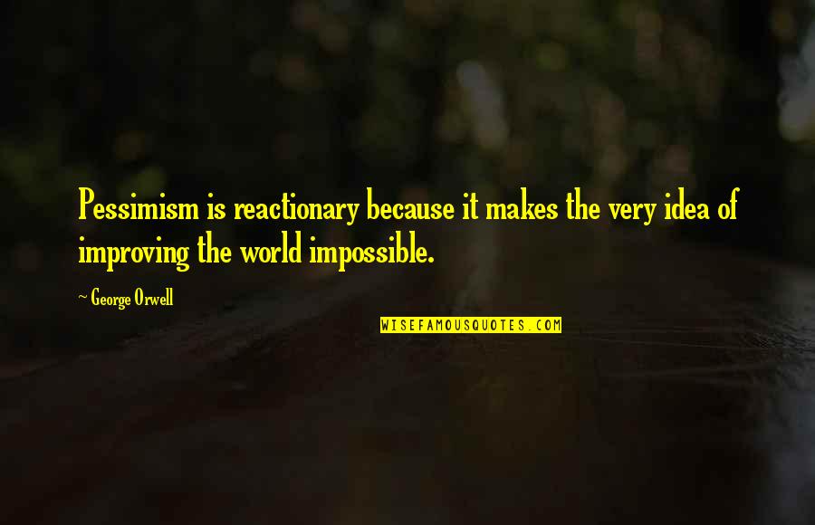 Reactionary's Quotes By George Orwell: Pessimism is reactionary because it makes the very Reactionary's Quotes By George Orwell: Pessimism is reactionary because it makes the very