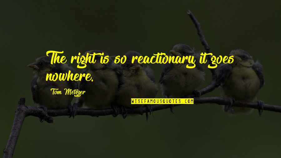Reactionary's Quotes By Tom Metzger: The right is so reactionary it goes nowhere. Reactionary's Quotes By Tom Metzger: The right is so reactionary it goes nowhere.