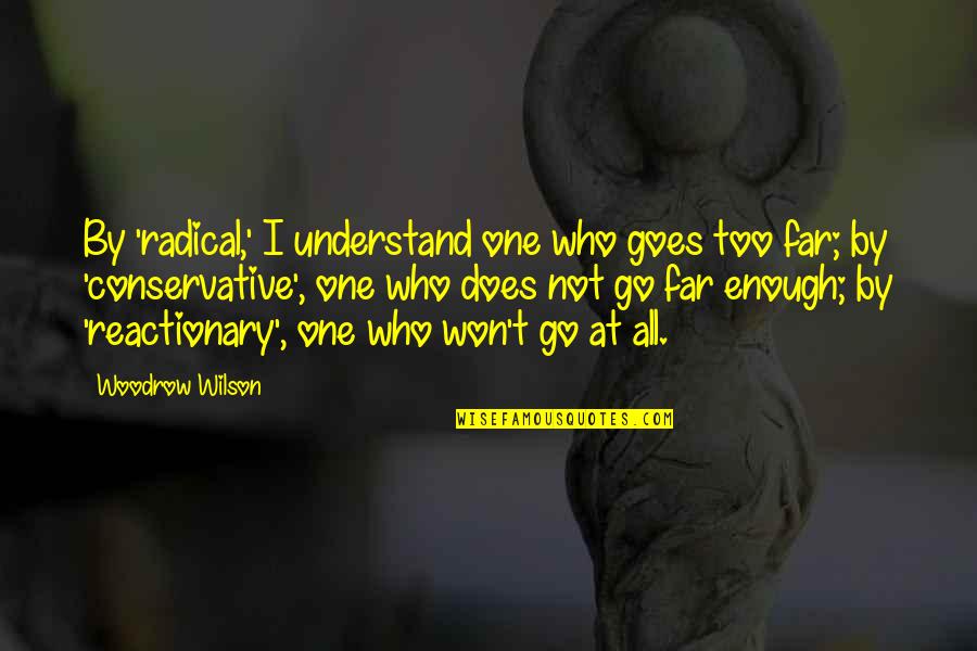 Reactionary's Quotes By Woodrow Wilson: By 'radical,' I understand one who goes too Reactionary's Quotes By Woodrow Wilson: By 'radical,' I understand one who goes too