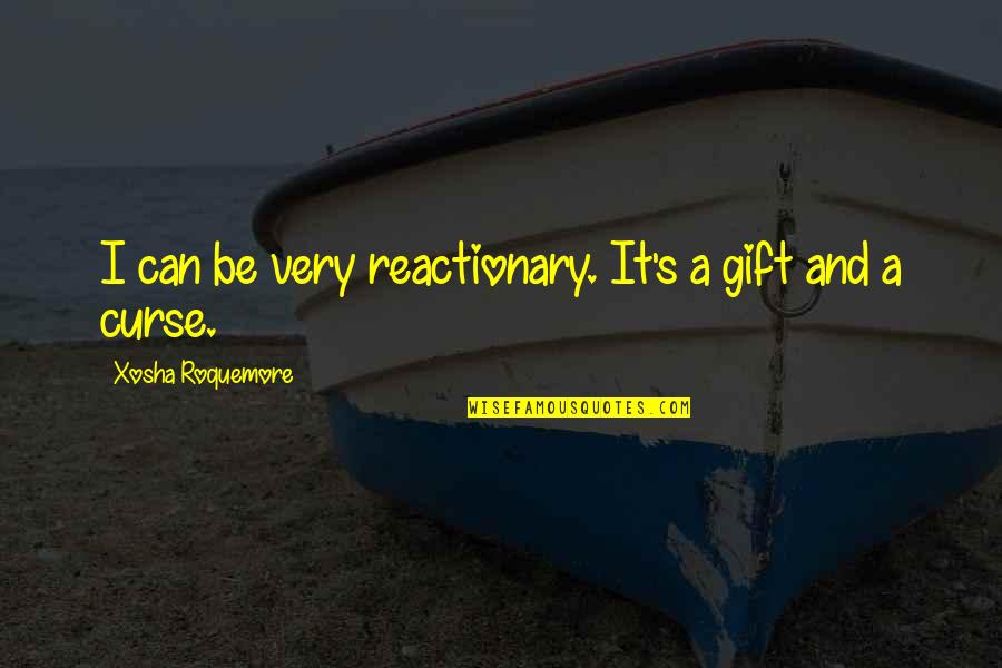 Reactionary's Quotes By Xosha Roquemore: I can be very reactionary. It's a gift Reactionary's Quotes By Xosha Roquemore: I can be very reactionary. It's a gift