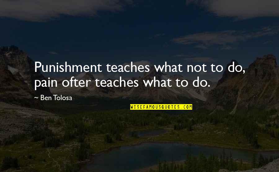 Reactions From Actions Quotes By Ben Tolosa: Punishment teaches what not to do, pain ofter