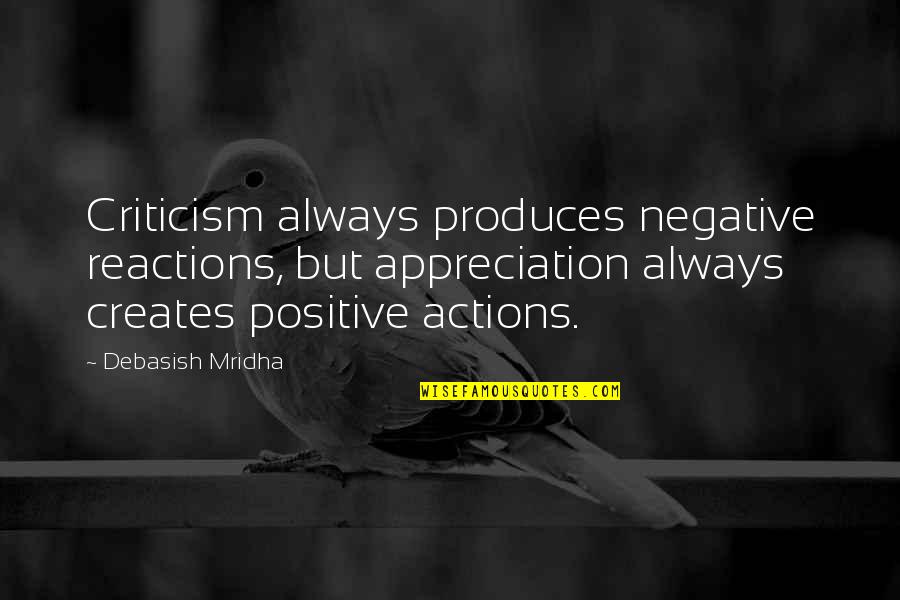 Reactions From Actions Quotes By Debasish Mridha: Criticism always produces negative reactions, but appreciation always