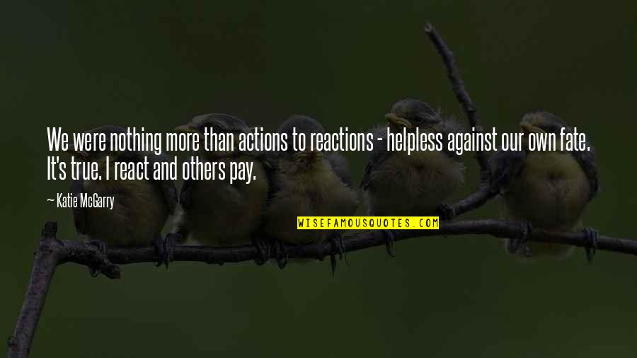 Reactions From Actions Quotes By Katie McGarry: We were nothing more than actions to reactions