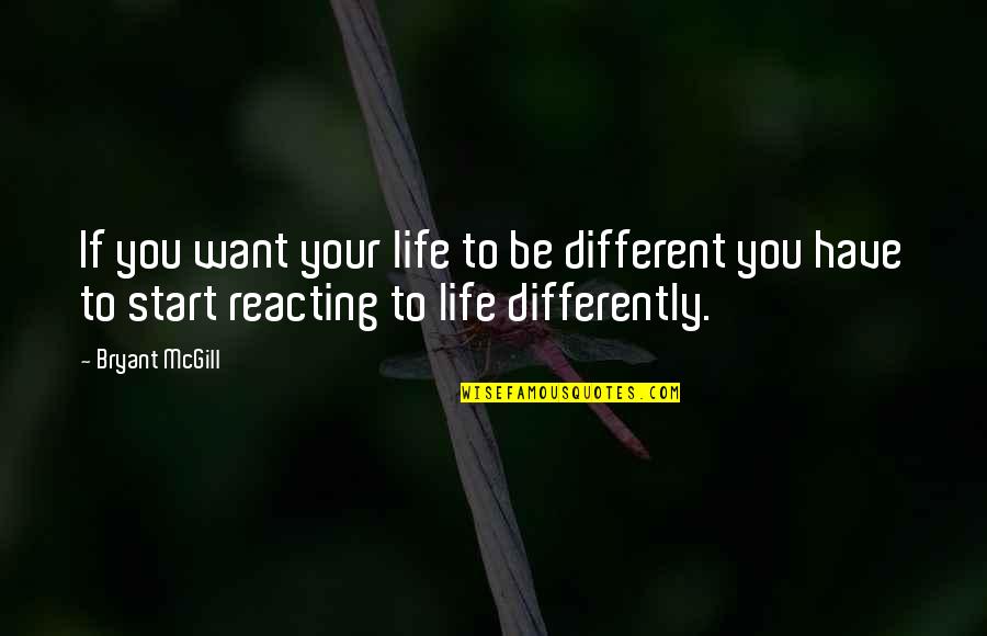 Reactions Quotes By Bryant McGill: If you want your life to be different