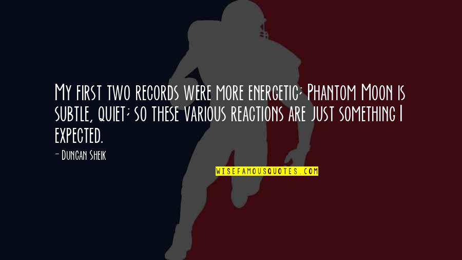 Reactions Quotes By Duncan Sheik: My first two records were more energetic; Phantom