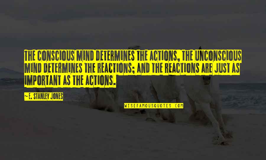 Reactions Quotes By E. Stanley Jones: The conscious mind determines the actions, the unconscious