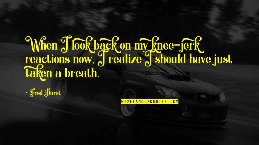 Reactions Quotes By Fred Durst: When I look back on my knee-jerk reactions