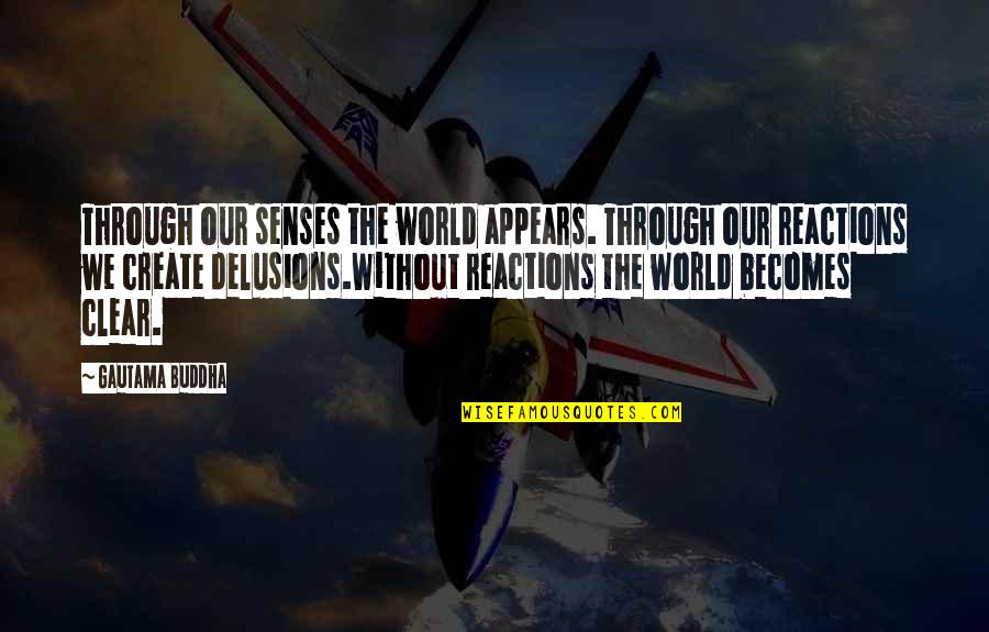 Reactions Quotes By Gautama Buddha: Through our senses the world appears. Through our