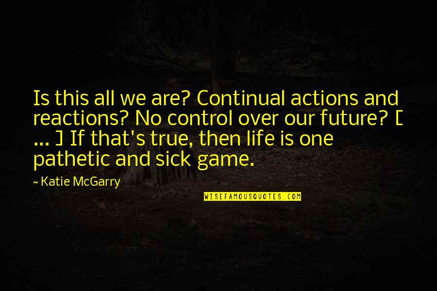 Reactions Quotes By Katie McGarry: Is this all we are? Continual actions and