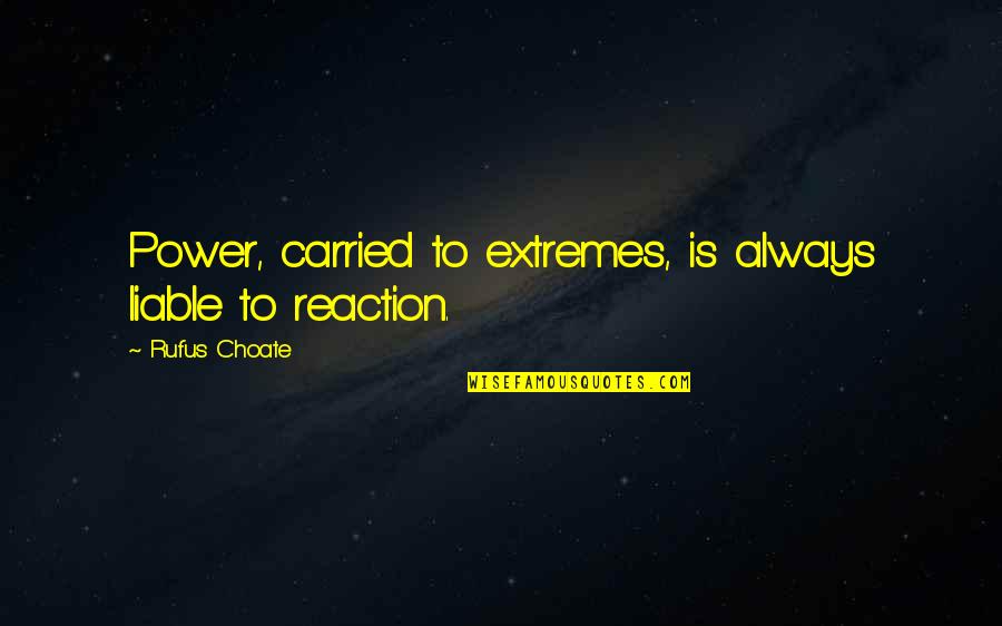 Reactions Quotes By Rufus Choate: Power, carried to extremes, is always liable to