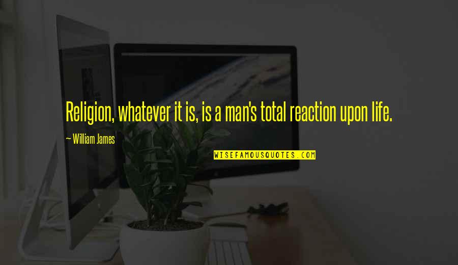 Reactions Quotes By William James: Religion, whatever it is, is a man's total