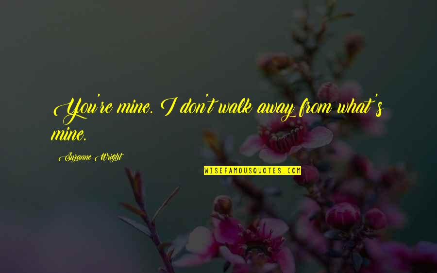 Reactionspeed Quotes By Suzanne Wright: You're mine. I don't walk away from what's Reactionspeed Quotes By Suzanne Wright: You're mine. I don't walk away from what's