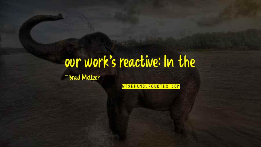Reactive Work Quotes By Brad Meltzer: our work's reactive: In the