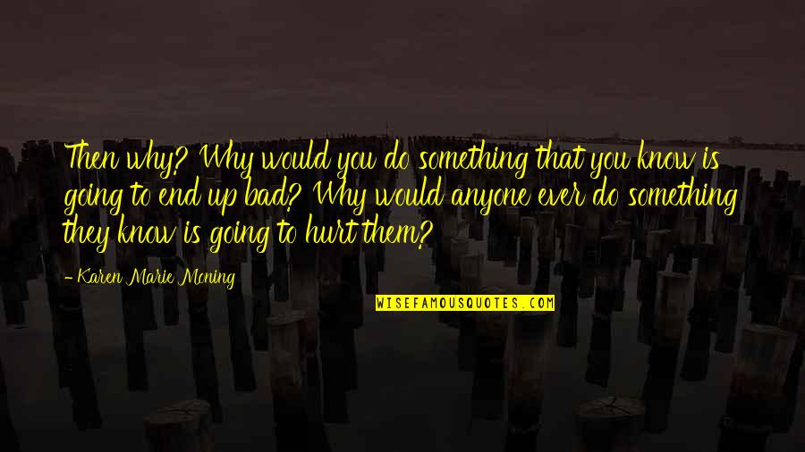 Reactivism Quotes By Karen Marie Moning: Then why? Why would you do something that Reactivism Quotes By Karen Marie Moning: Then why? Why would you do something that