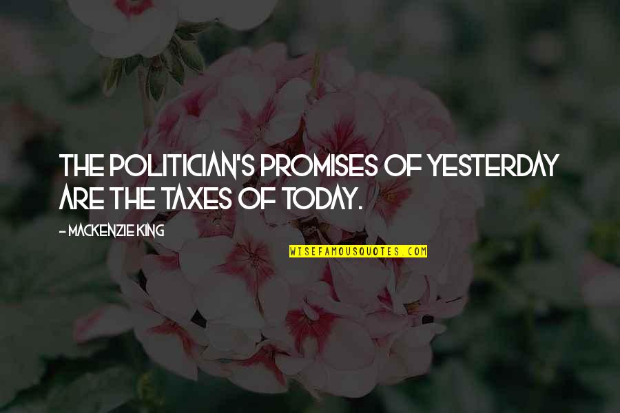 Reactor Among Us Quotes By Mackenzie King: The politician's promises of yesterday are the taxes Reactor Among Us Quotes By Mackenzie King: The politician's promises of yesterday are the taxes