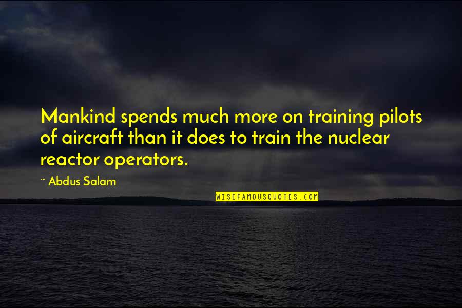 Reactor's Quotes By Abdus Salam: Mankind spends much more on training pilots of