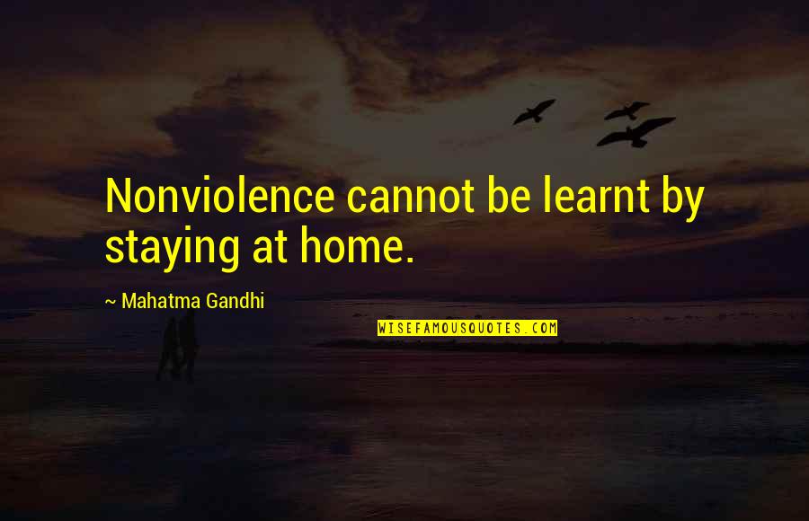 Reactor's Quotes By Mahatma Gandhi: Nonviolence cannot be learnt by staying at home.