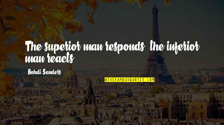 Reacts Quotes By Bohdi Sanders: The superior man responds; the inferior man reacts. Reacts Quotes By Bohdi Sanders: The superior man responds; the inferior man reacts.