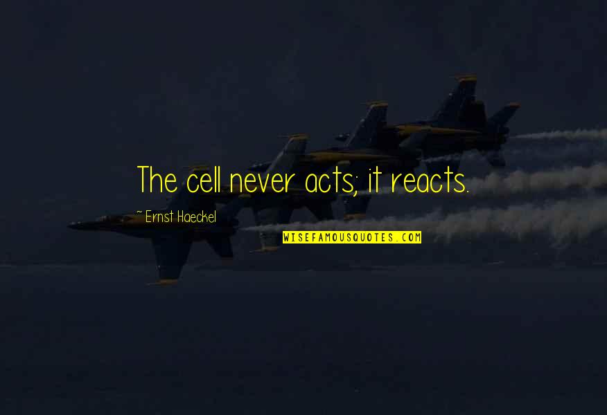 Reacts Quotes By Ernst Haeckel: The cell never acts; it reacts. Reacts Quotes By Ernst Haeckel: The cell never acts; it reacts.