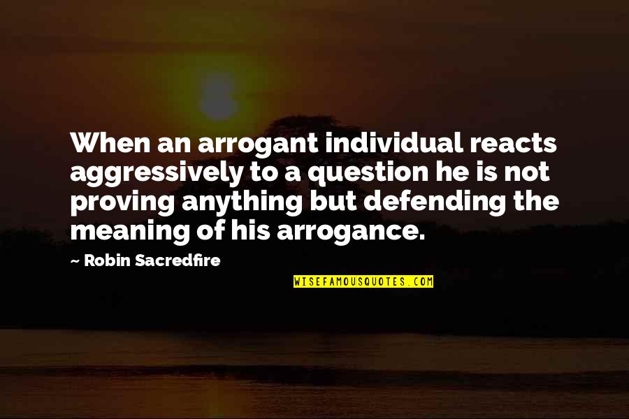 Reacts Quotes By Robin Sacredfire: When an arrogant individual reacts aggressively to a Reacts Quotes By Robin Sacredfire: When an arrogant individual reacts aggressively to a