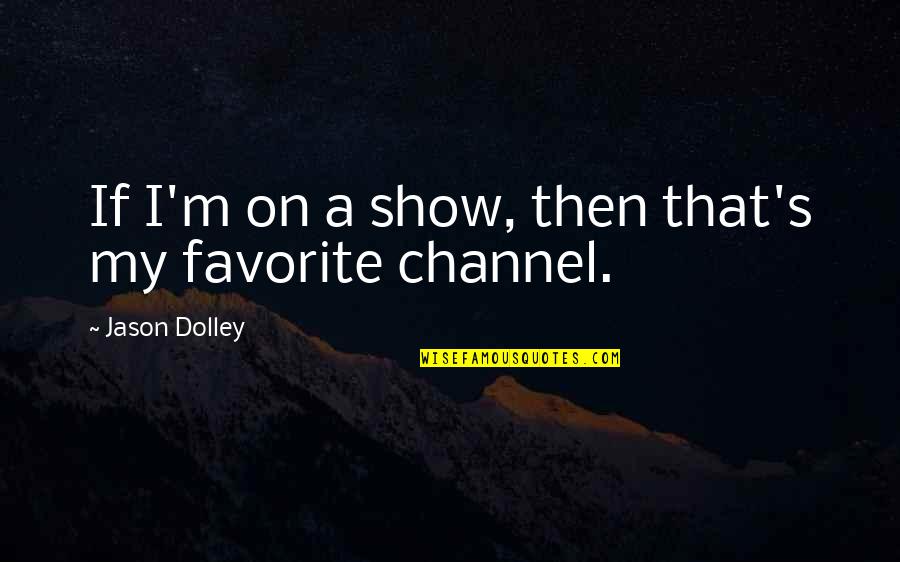 Reactualized Quotes By Jason Dolley: If I'm on a show, then that's my