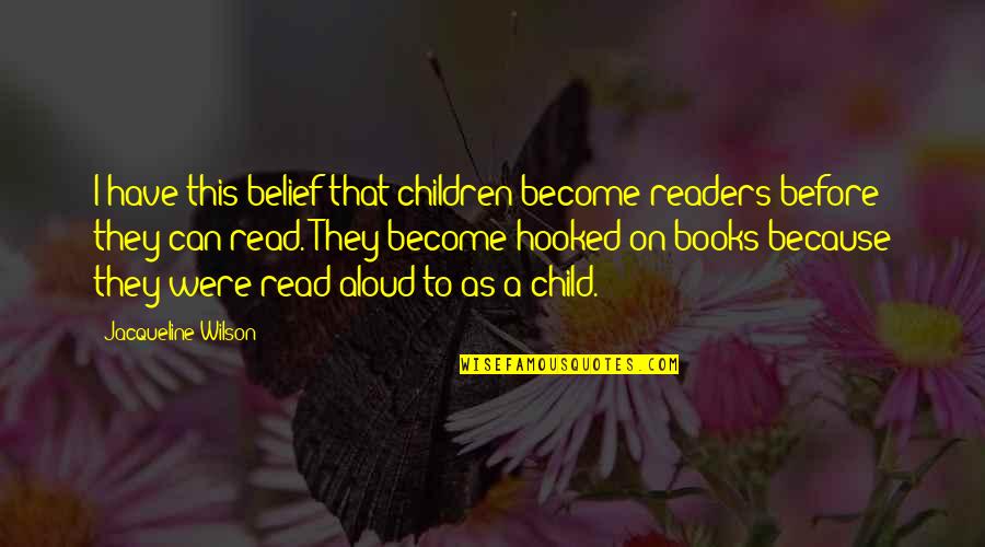 Read Aloud Quotes By Jacqueline Wilson: I have this belief that children become readers