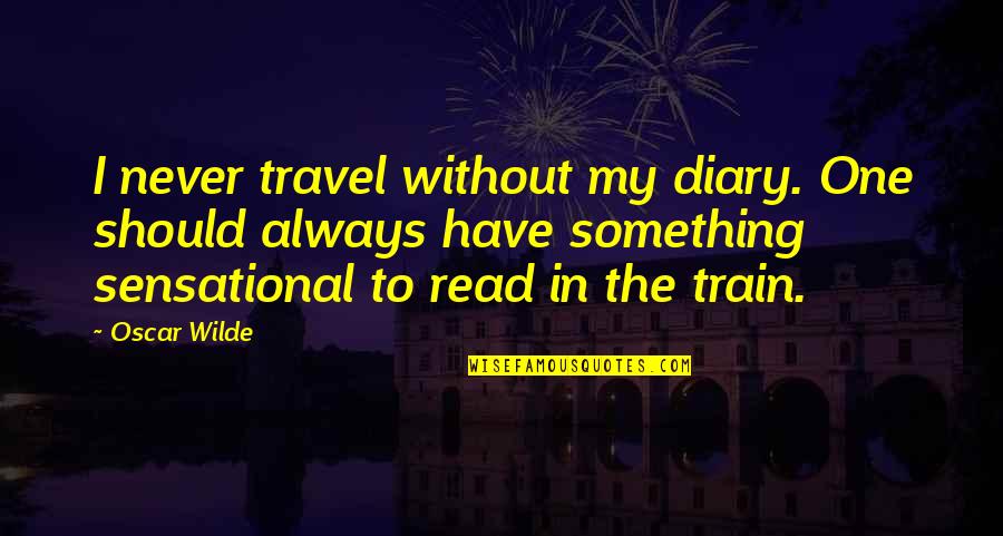 Read And Travel Quotes By Oscar Wilde: I never travel without my diary. One should Read And Travel Quotes By Oscar Wilde: I never travel without my diary. One should