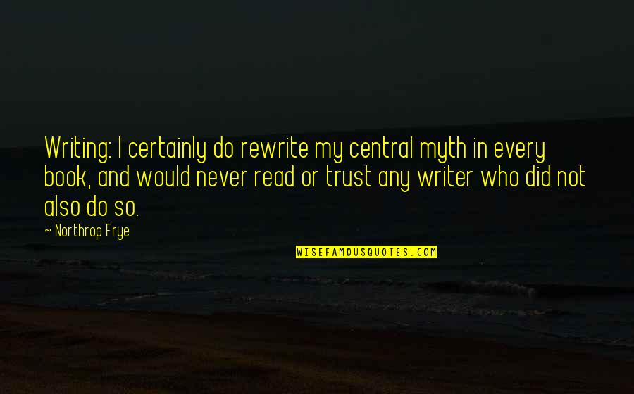 Read Any Book Quotes By Northrop Frye: Writing: I certainly do rewrite my central myth
