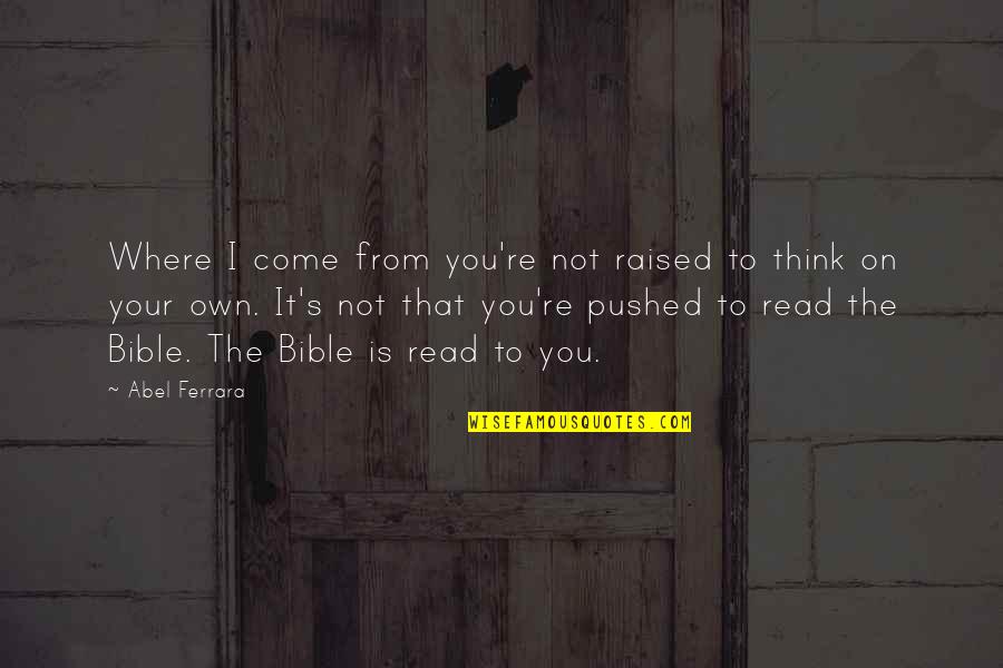 Read Bible Quotes By Abel Ferrara: Where I come from you're not raised to Read Bible Quotes By Abel Ferrara: Where I come from you're not raised to