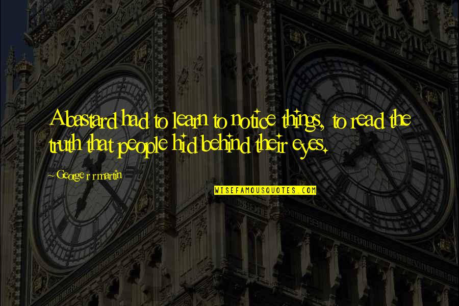 Read Eyes Quotes By George R R Martin: A bastard had to learn to notice things,