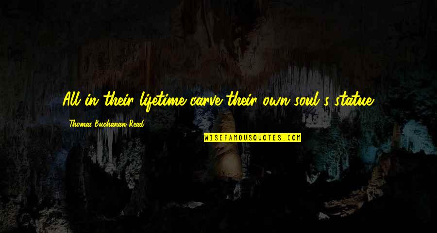 Read For A Lifetime Quotes By Thomas Buchanan Read: All in their lifetime carve their own soul's Read For A Lifetime Quotes By Thomas Buchanan Read: All in their lifetime carve their own soul's