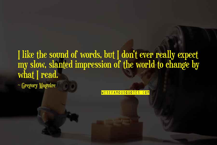 Read For Change Quotes By Gregory Maguire: I like the sound of words, but I