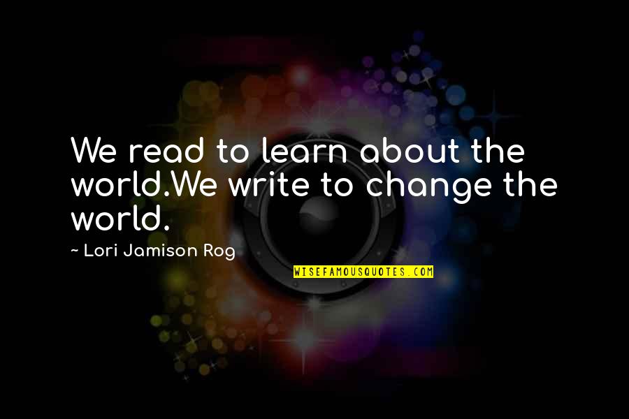 Read For Change Quotes By Lori Jamison Rog: We read to learn about the world.We write