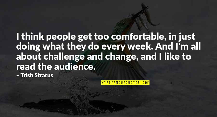 Read For Change Quotes By Trish Stratus: I think people get too comfortable, in just